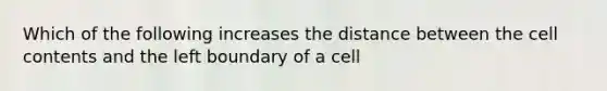 Which of the following increases the distance between the cell contents and the left boundary of a cell