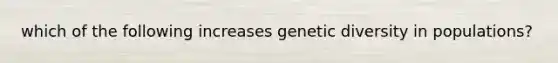 which of the following increases genetic diversity in populations?