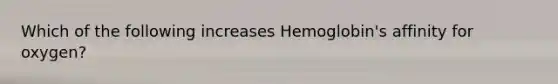 Which of the following increases Hemoglobin's affinity for oxygen?