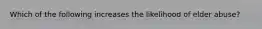 Which of the following increases the likelihood of elder abuse?