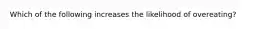 Which of the following increases the likelihood of overeating?