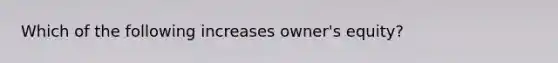 Which of the following increases owner's equity?