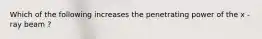 Which of the following increases the penetrating power of the x - ray beam ?