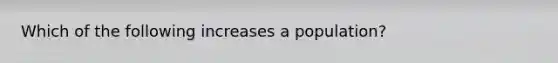 Which of the following increases a population?