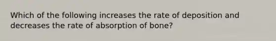 Which of the following increases the rate of deposition and decreases the rate of absorption of bone?