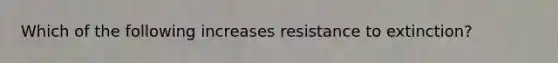 Which of the following increases resistance to extinction?