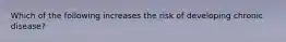 Which of the following increases the risk of developing chronic disease?