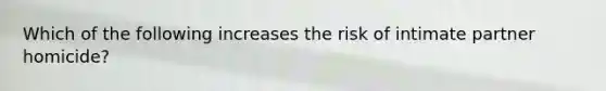 Which of the following increases the risk of intimate partner homicide?