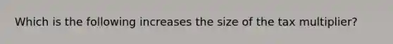 Which is the following increases the size of the tax multiplier?