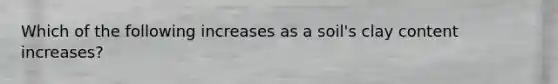 Which of the following increases as a soil's clay content increases?