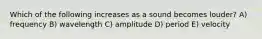 Which of the following increases as a sound becomes louder? A) frequency B) wavelength C) amplitude D) period E) velocity