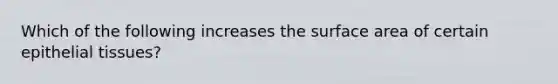 Which of the following increases the surface area of certain epithelial tissues?