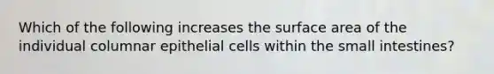 Which of the following increases the surface area of the individual columnar epithelial cells within the small intestines?