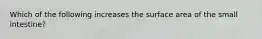 Which of the following increases the surface area of the small intestine?