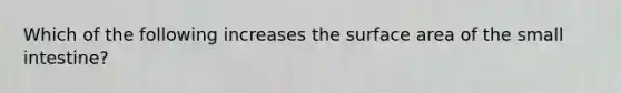 Which of the following increases the <a href='https://www.questionai.com/knowledge/kEtsSAPENL-surface-area' class='anchor-knowledge'>surface area</a> of <a href='https://www.questionai.com/knowledge/kt623fh5xn-the-small-intestine' class='anchor-knowledge'>the small intestine</a>?