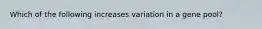 Which of the following increases variation in a gene pool?