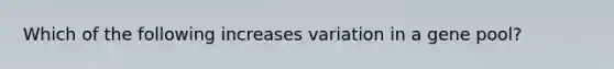 Which of the following increases variation in a gene pool?