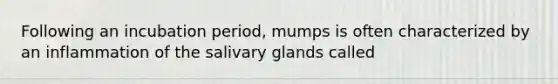 Following an incubation period, mumps is often characterized by an inflammation of the salivary glands called