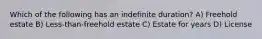 Which of the following has an indefinite duration? A) Freehold estate B) Less-than-freehold estate C) Estate for years D) License