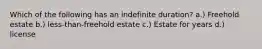 Which of the following has an indefinite duration? a.) Freehold estate b.) less-than-freehold estate c.) Estate for years d.) license