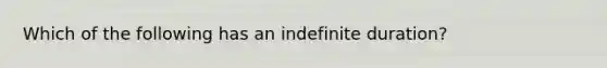 Which of the following has an indefinite duration?