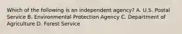 Which of the following is an independent agency? A. U.S. Postal Service B. Environmental Protection Agency C. Department of Agriculture D. Forest Service