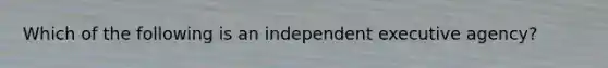 Which of the following is an independent executive agency?