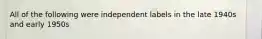 All of the following were independent labels in the late 1940s and early 1950s