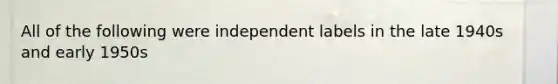 All of the following were independent labels in the late 1940s and early 1950s