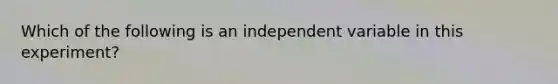 Which of the following is an independent variable in this experiment?