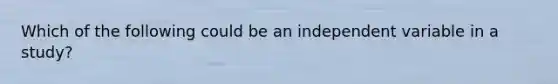 Which of the following could be an independent variable in a study?