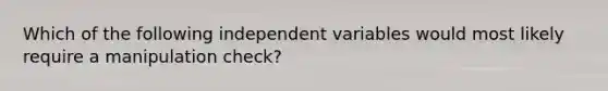 Which of the following independent variables would most likely require a manipulation check?