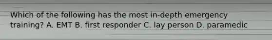 Which of the following has the most in-depth emergency training? A. EMT B. first responder C. lay person D. paramedic