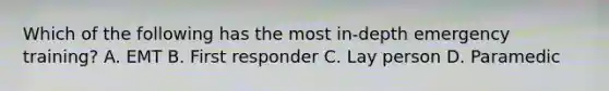 Which of the following has the most in-depth emergency training? A. EMT B. First responder C. Lay person D. Paramedic