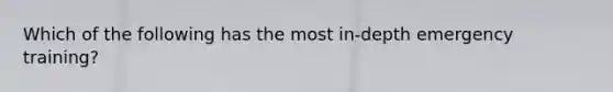 Which of the following has the most in-depth emergency training?