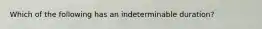 Which of the following has an indeterminable duration?