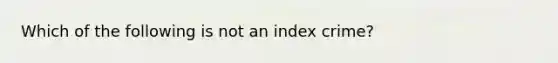 Which of the following is not an index crime?