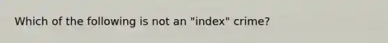 Which of the following is not an "index" crime?