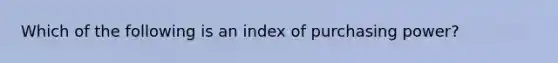 Which of the following is an index of purchasing power?