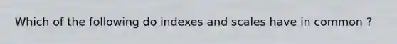 Which of the following do indexes and scales have in common ?