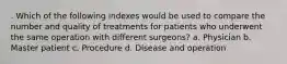 . Which of the following indexes would be used to compare the number and quality of treatments for patients who underwent the same operation with different surgeons? a. Physician b. Master patient c. Procedure d. Disease and operation