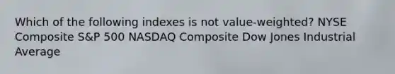 Which of the following indexes is not value-weighted? NYSE Composite S&P 500 NASDAQ Composite Dow Jones Industrial Average