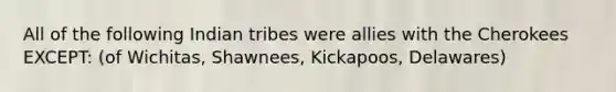 All of the following Indian tribes were allies with the Cherokees EXCEPT: (of Wichitas, Shawnees, Kickapoos, Delawares)