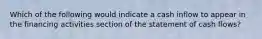 Which of the following would indicate a cash inflow to appear in the financing activities section of the statement of cash flows?