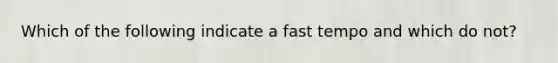 Which of the following indicate a fast tempo and which do not?