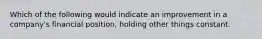 Which of the following would indicate an improvement in a company's financial position, holding other things constant.