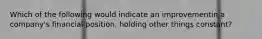 Which of the following would indicate an improvementin a company's financial position, holding other things constant?