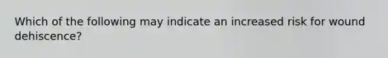 Which of the following may indicate an increased risk for wound dehiscence?