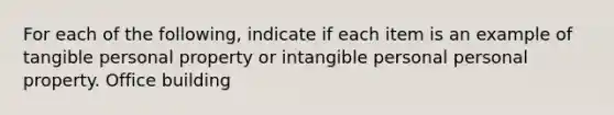 For each of the following, indicate if each item is an example of tangible personal property or intangible personal personal property. Office building