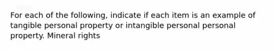 For each of the following, indicate if each item is an example of tangible personal property or intangible personal personal property. Mineral rights